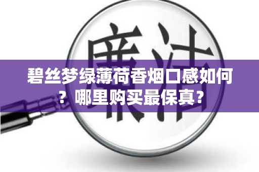碧丝梦绿薄荷香烟口感如何？哪里购买最保真？