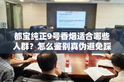 都宝纯正9号香烟适合哪些人群？怎么鉴别真伪避免踩坑？